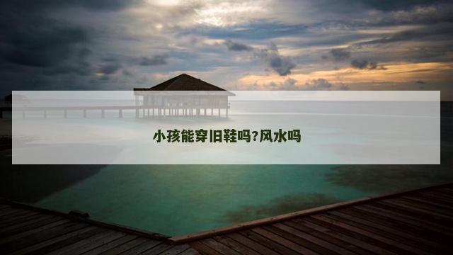 小孩能穿旧鞋吗?风水吗