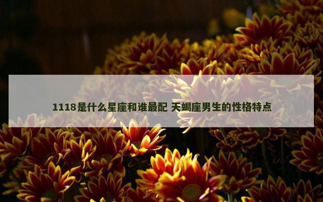 1118是什么星座和谁最配 天蝎座男生的性格特点
