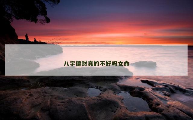 八字偏财真的不好吗女命