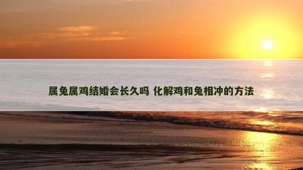 属兔属鸡结婚会长久吗 化解鸡和兔相冲的方法