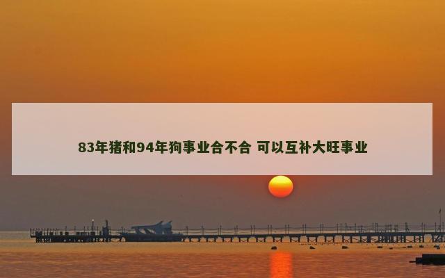 83年猪和94年狗事业合不合 可以互补大旺事业