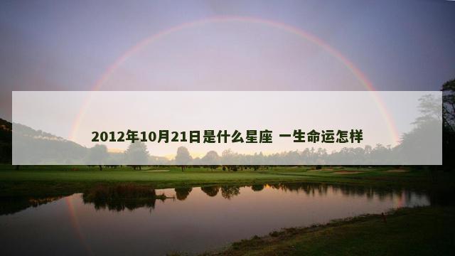 2012年10月21日是什么星座 一生命运怎样