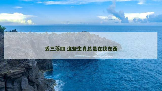 丢三落四 这些生肖总是在找东西