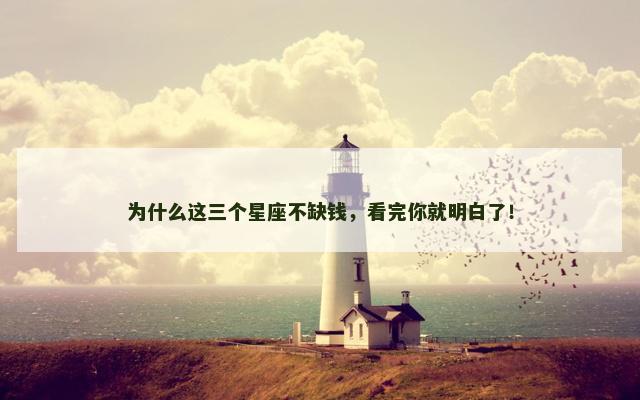 为什么这三个星座不缺钱，看完你就明白了！