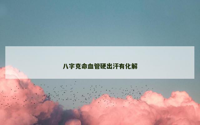 八字克命血管硬出汗有化解