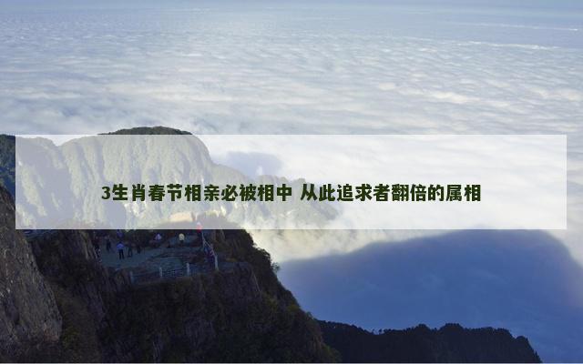 3生肖春节相亲必被相中 从此追求者翻倍的属相