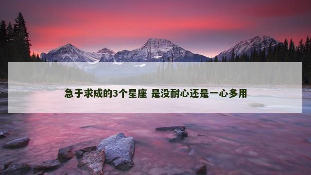 急于求成的3个星座 是没耐心还是一心多用