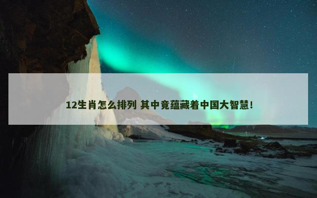 12生肖怎么排列 其中竟蕴藏着中国大智慧！