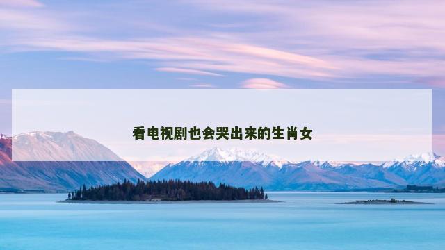 看电视剧也会哭出来的生肖女