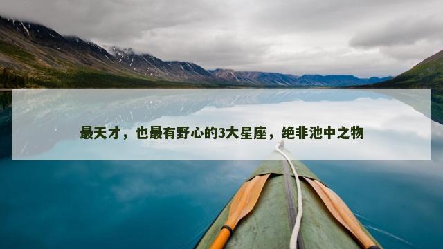 最天才，也最有野心的3大星座，绝非池中之物