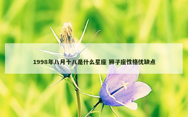 1998年八月十八是什么星座 狮子座性格优缺点