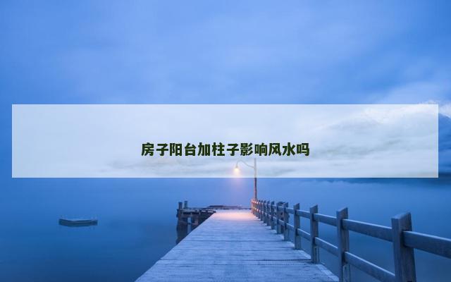 房子阳台加柱子影响风水吗