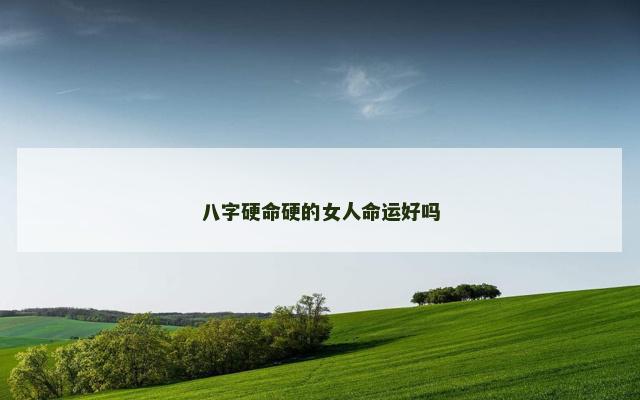 八字硬命硬的女人命运好吗