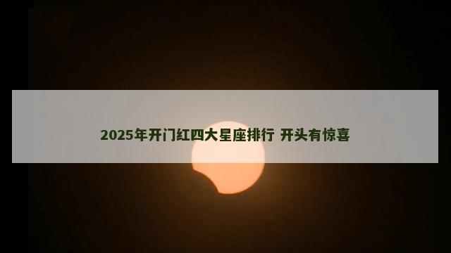 2025年开门红四大星座排行 开头有惊喜