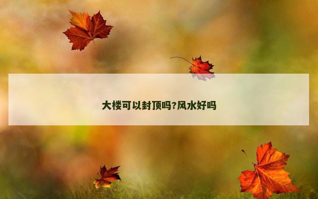 大楼可以封顶吗?风水好吗