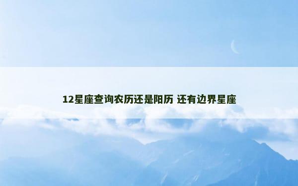 12星座查询农历还是阳历 还有边界星座