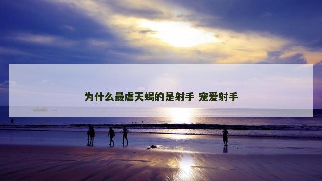 为什么最虐天蝎的是射手 宠爱射手
