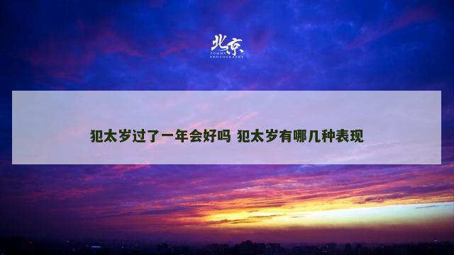 犯太岁过了一年会好吗 犯太岁有哪几种表现
