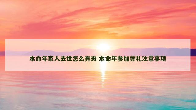 本命年家人去世怎么奔丧 本命年参加葬礼注意事项
