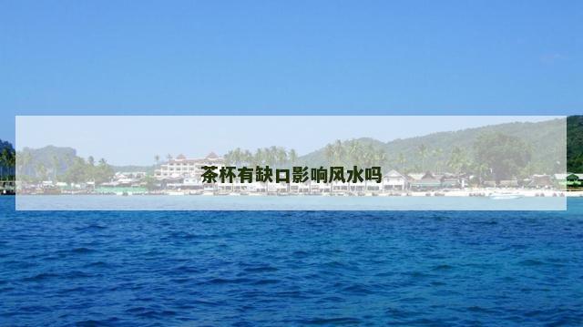 茶杯有缺口影响风水吗