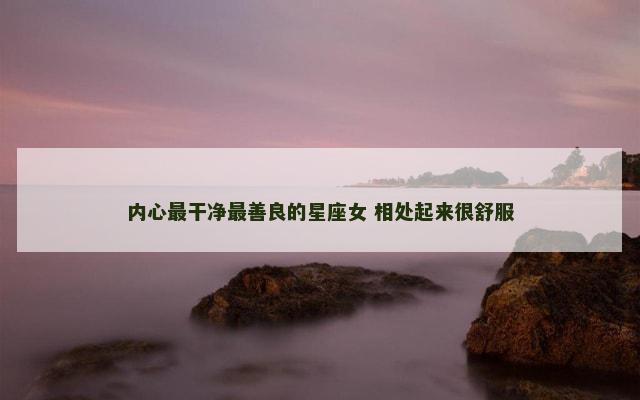 内心最干净最善良的星座女 相处起来很舒服