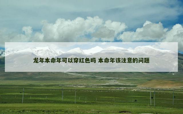 龙年本命年可以穿红色吗 本命年该注意的问题