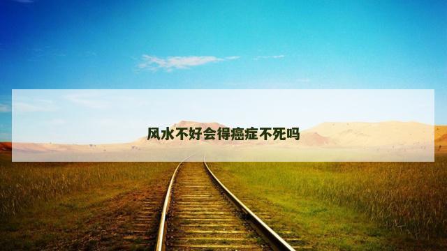 风水不好会得癌症不死吗