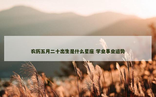 农历五月二十出生是什么星座 学业事业运势
