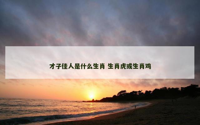才子佳人是什么生肖 生肖虎或生肖鸡