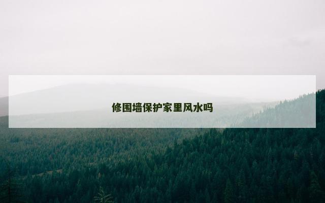 修围墙保护家里风水吗