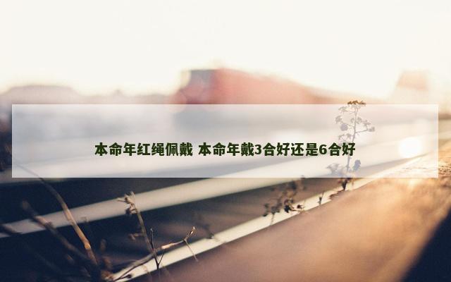 本命年红绳佩戴 本命年戴3合好还是6合好