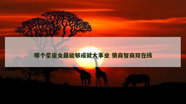 哪个星座女最能够成就大事业 情商智商双在线