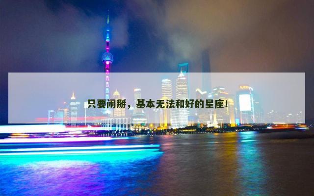 只要闹掰，基本无法和好的星座！