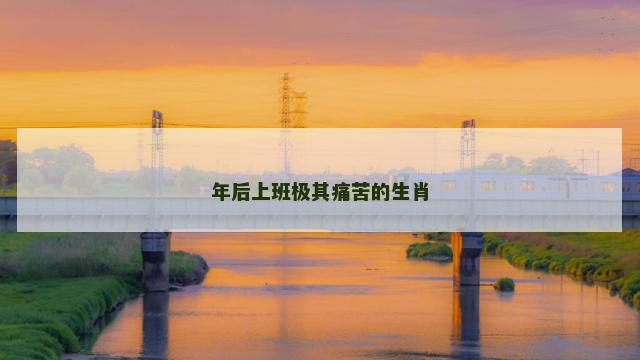 年后上班极其痛苦的生肖