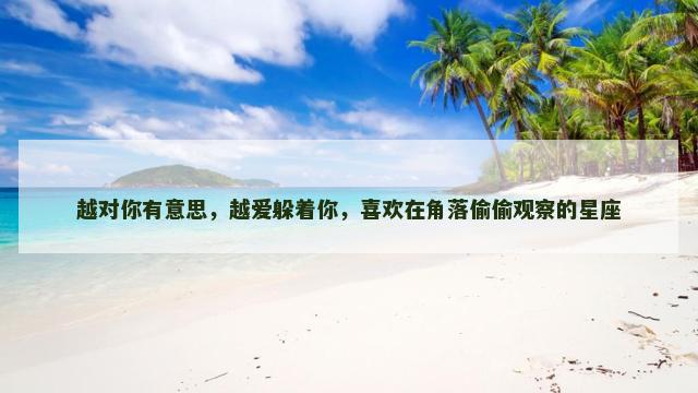 越对你有意思，越爱躲着你，喜欢在角落偷偷观察的星座