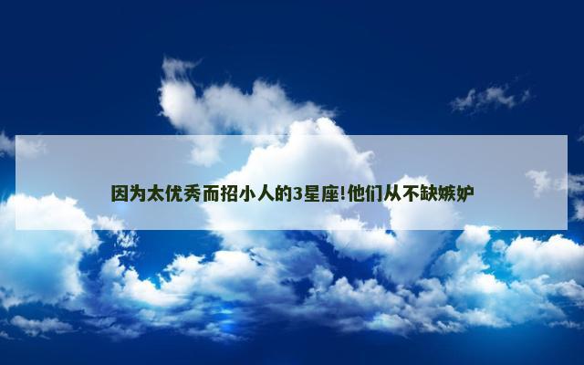 因为太优秀而招小人的3星座!他们从不缺嫉妒