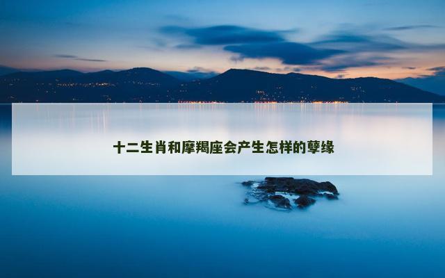 十二生肖和摩羯座会产生怎样的孽缘