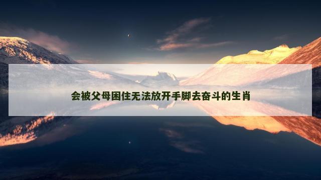 会被父母困住无法放开手脚去奋斗的生肖