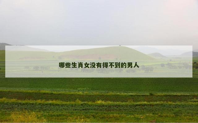 哪些生肖女没有得不到的男人