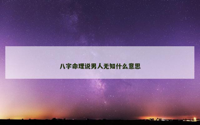 八字命理说男人无知什么意思