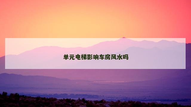 单元电梯影响车房风水吗