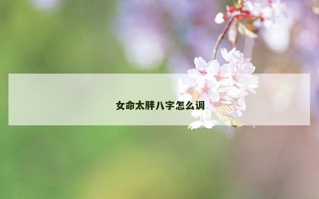 女命太胖八字怎么调