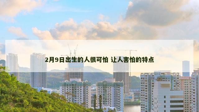 2月9日出生的人很可怕 让人害怕的特点