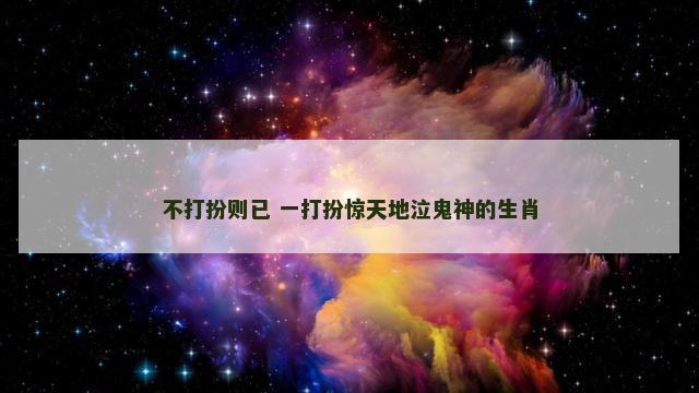不打扮则已 一打扮惊天地泣鬼神的生肖