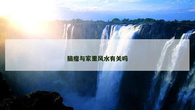脑瘤与家里风水有关吗
