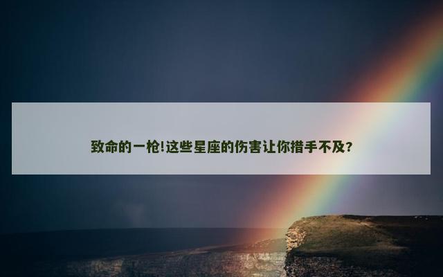 致命的一枪!这些星座的伤害让你措手不及?