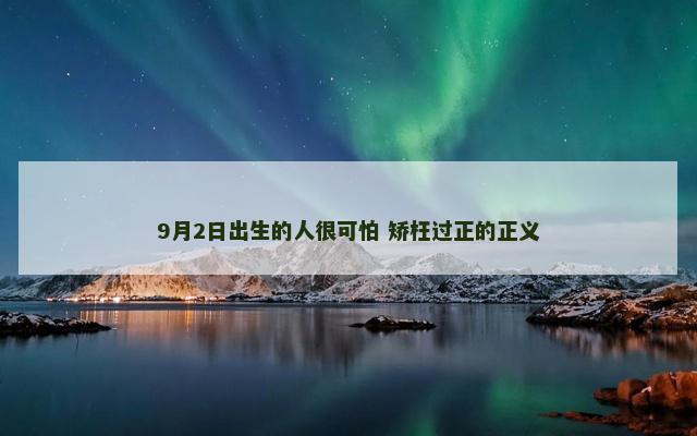 9月2日出生的人很可怕 矫枉过正的正义