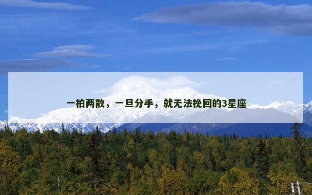 一拍两散，一旦分手，就无法挽回的3星座