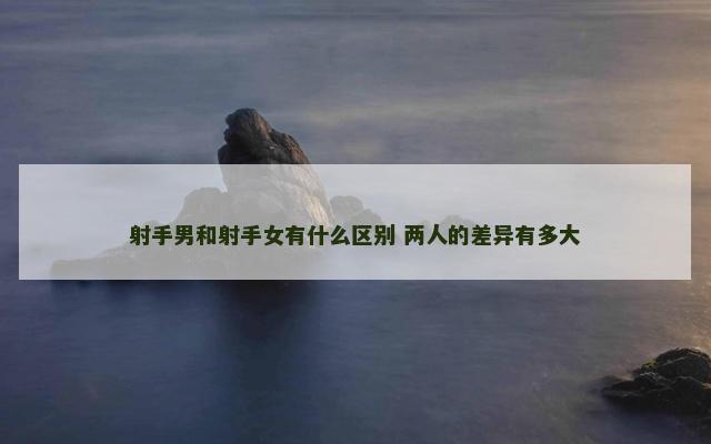 射手男和射手女有什么区别 两人的差异有多大