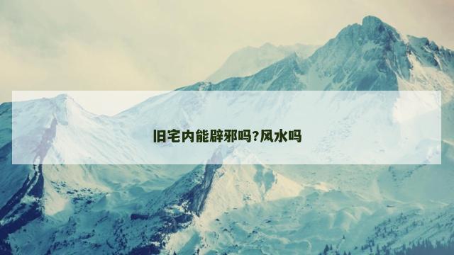 旧宅内能辟邪吗?风水吗